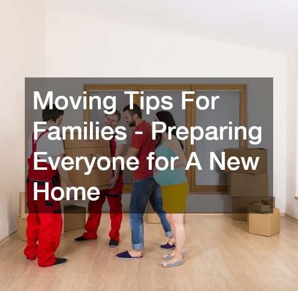 Moving Tips For Families – Preparing Everyone for A New Home